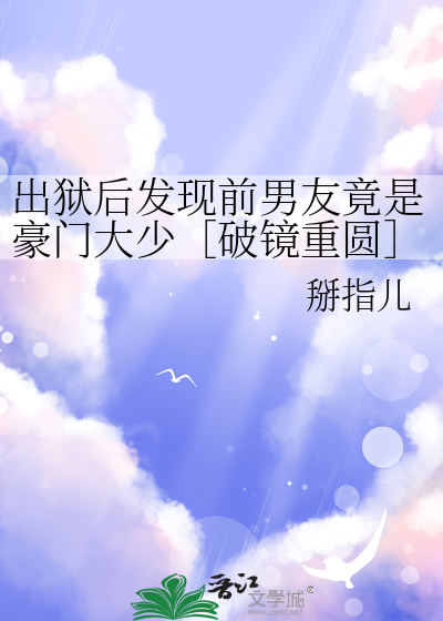 出狱后发现前男友竟是豪门大少［破镜重圆］