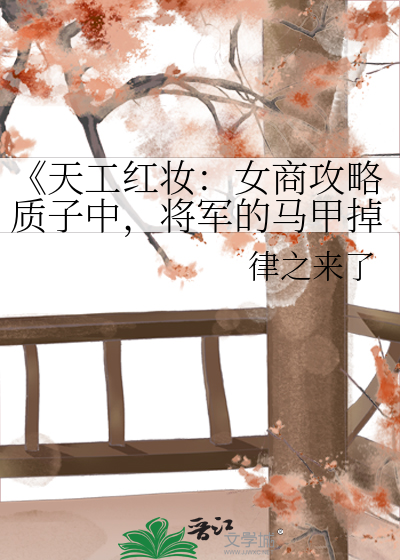 《天工红妆：女商攻略质子中，将军的马甲掉了