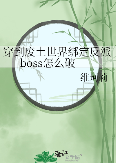 穿到废土世界绑定反派boss怎么破
