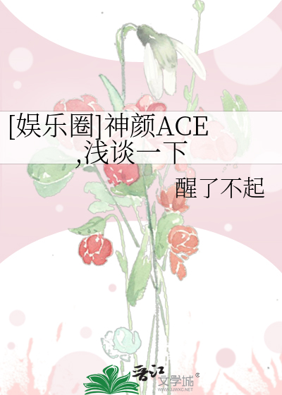 [娱乐圈]神颜ACE,浅谈一下