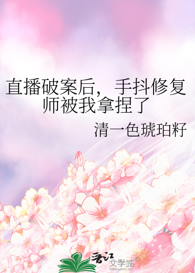 直播破案后，手抖修复师被我拿捏了