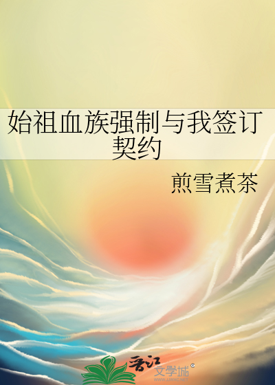 始祖血族强制与我签订契约