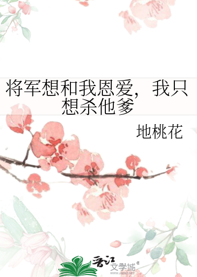 将军想和我恩爱，我只想杀他爹