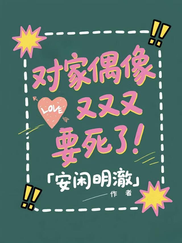 对家偶像又又又要死了！