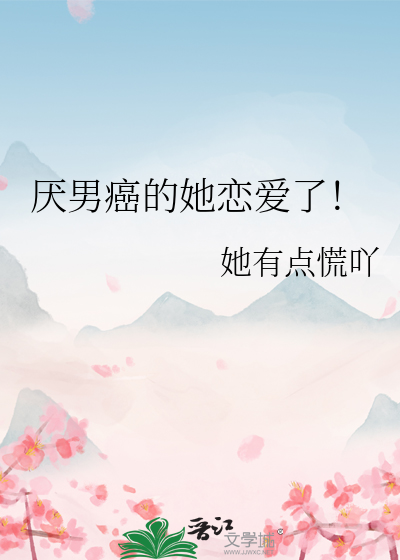 厌男癌的她恋爱了！