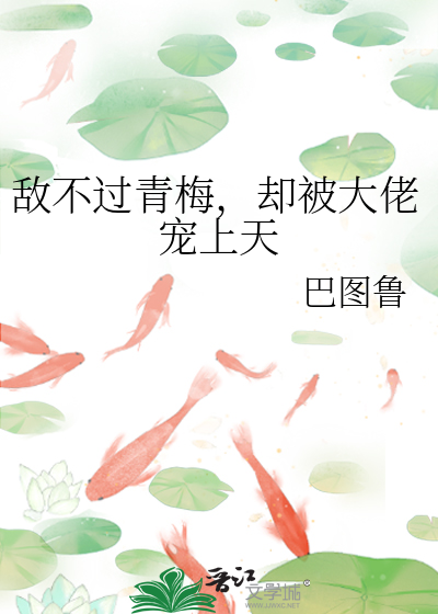 敌不过青梅，却被大佬宠上天