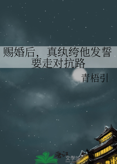 赐婚后，真纨绔他发誓要走对抗路