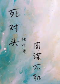 死对头他对我图谋不轨