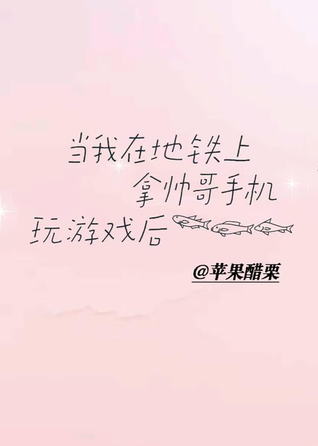 当我在地铁上拿帅哥手机玩游戏后
