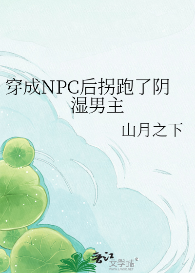 穿成NPC后拐跑了阴湿男主