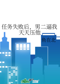 任务失败后，男二逼我天天压他