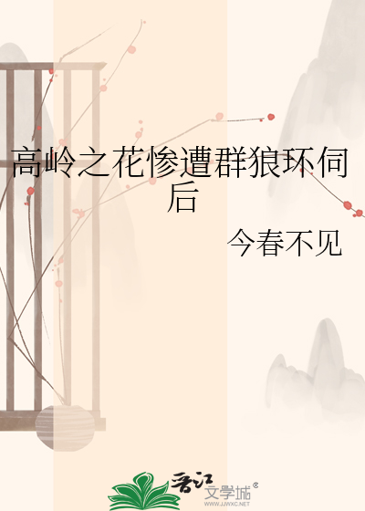 高岭之花惨遭群狼环伺后