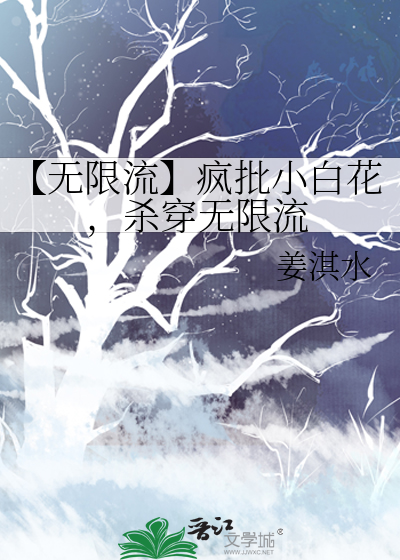 【无限流】疯批小白花，杀穿无限流