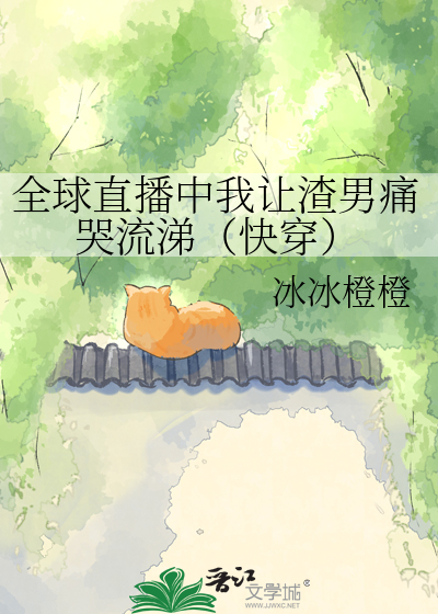 全球直播中我让渣男痛哭流涕（快穿）