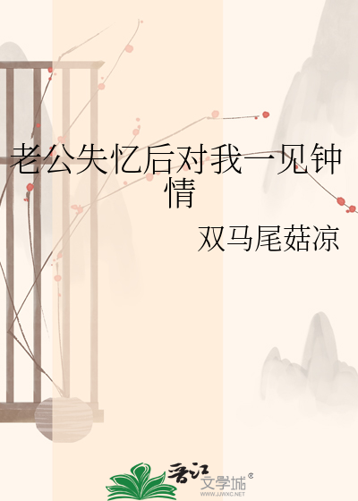 老公失忆后对我一见钟情