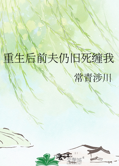 重生后前夫仍旧死缠我