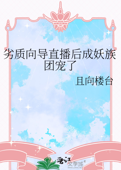 劣质向导直播后成妖族团宠了